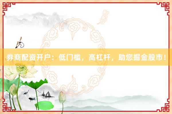 券商配资开户：低门槛，高杠杆，助您掘金股市！