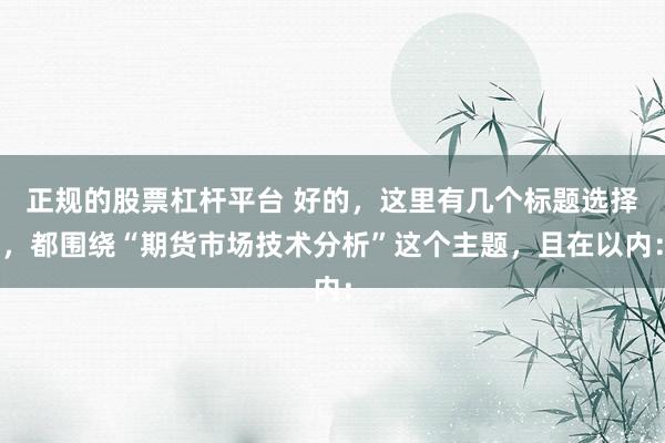 正规的股票杠杆平台 好的，这里有几个标题选择，都围绕“期货市场技术分析”这个主题，且在以内：