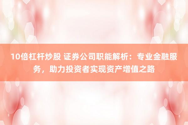 10倍杠杆炒股 证券公司职能解析：专业金融服务，助力投资者实现资产增值之路