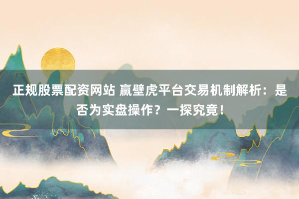 正规股票配资网站 赢壁虎平台交易机制解析：是否为实盘操作？一探究竟！