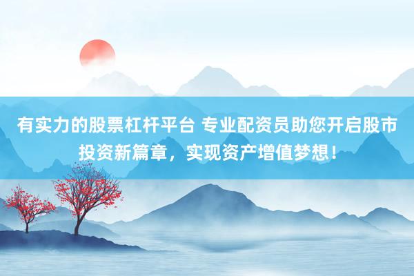 有实力的股票杠杆平台 专业配资员助您开启股市投资新篇章，实现资产增值梦想！