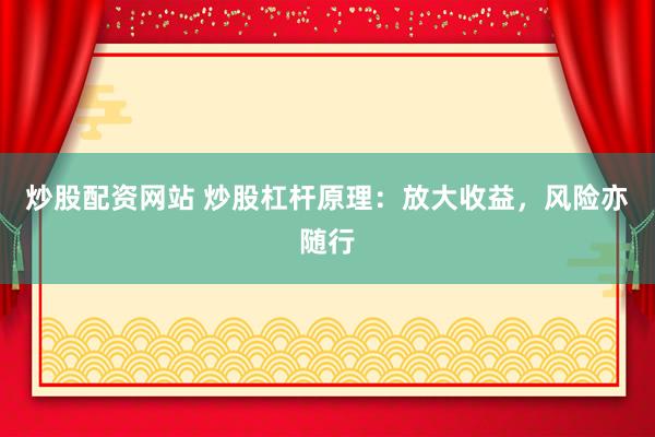炒股配资网站 炒股杠杆原理：放大收益，风险亦随行