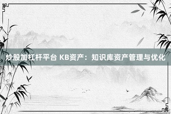 炒股加杠杆平台 KB资产：知识库资产管理与优化