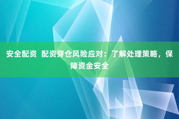 安全配资  配资穿仓风险应对：了解处理策略，保障资金安全