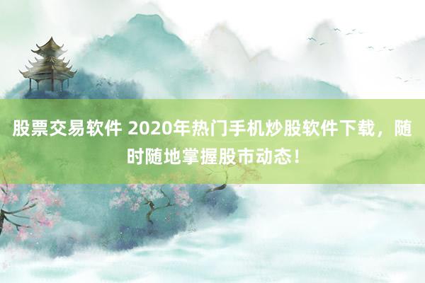 股票交易软件 2020年热门手机炒股软件下载，随时随地掌握股市动态！