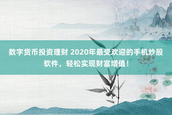 数字货币投资理财 2020年最受欢迎的手机炒股软件，轻松实现财富增值！