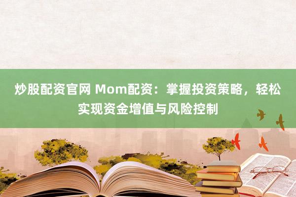 炒股配资官网 Mom配资：掌握投资策略，轻松实现资金增值与风险控制