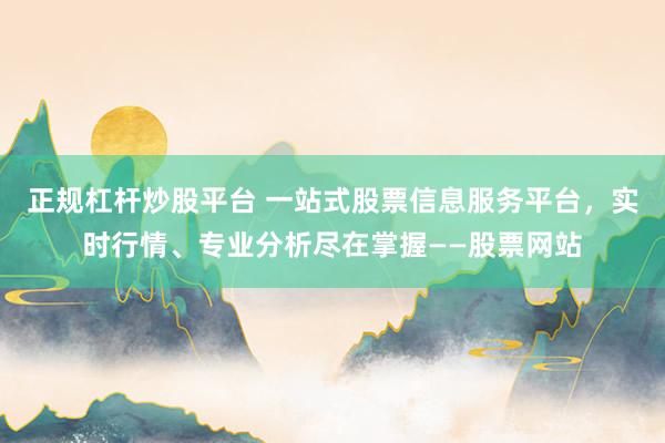 正规杠杆炒股平台 一站式股票信息服务平台，实时行情、专业分析尽在掌握——股票网站