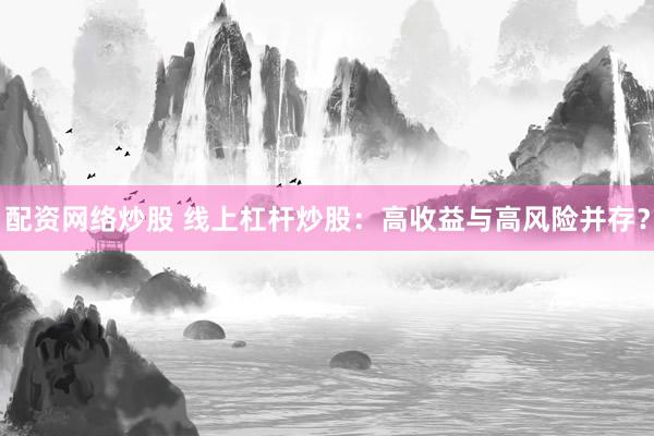 配资网络炒股 线上杠杆炒股：高收益与高风险并存？