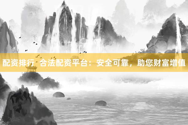 配资排行  合法配资平台：安全可靠，助您财富增值