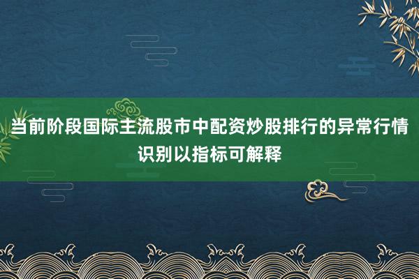 当前阶段国际主流股市中配资炒股排行的异常行情识别以指标可解释