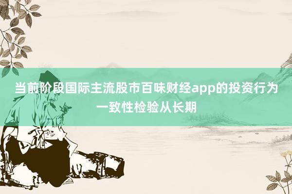 当前阶段国际主流股市百味财经app的投资行为一致性检验从长期