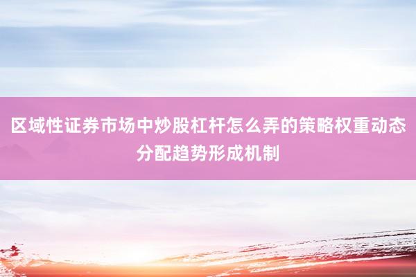 区域性证券市场中炒股杠杆怎么弄的策略权重动态分配趋势形成机制