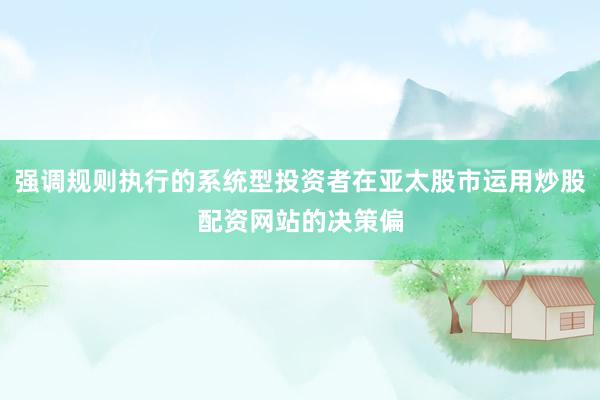 强调规则执行的系统型投资者在亚太股市运用炒股配资网站的决策偏