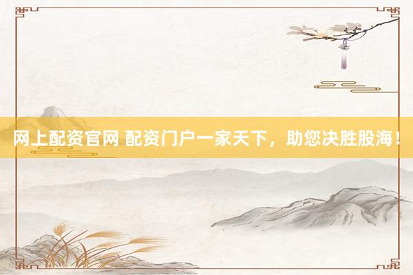 网上配资官网 配资门户一家天下，助您决胜股海！