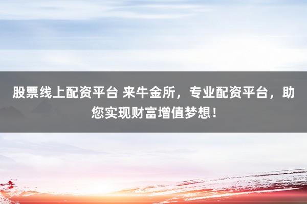 股票线上配资平台 来牛金所，专业配资平台，助您实现财富增值梦想！