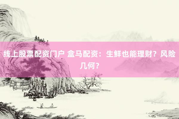 线上股票配资门户 盒马配资：生鲜也能理财？风险几何？