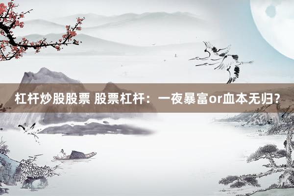 杠杆炒股股票 股票杠杆：一夜暴富or血本无归？