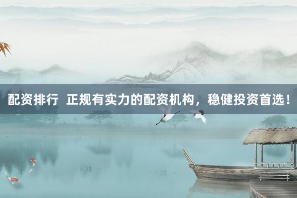 配资排行  正规有实力的配资机构，稳健投资首选！