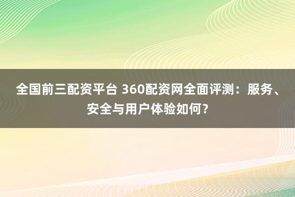 全国前三配资平台 360配资网全面评测：服务、安全与用户体验如何？