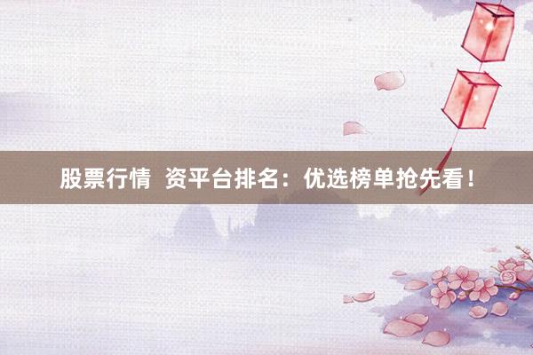 股票行情  资平台排名：优选榜单抢先看！